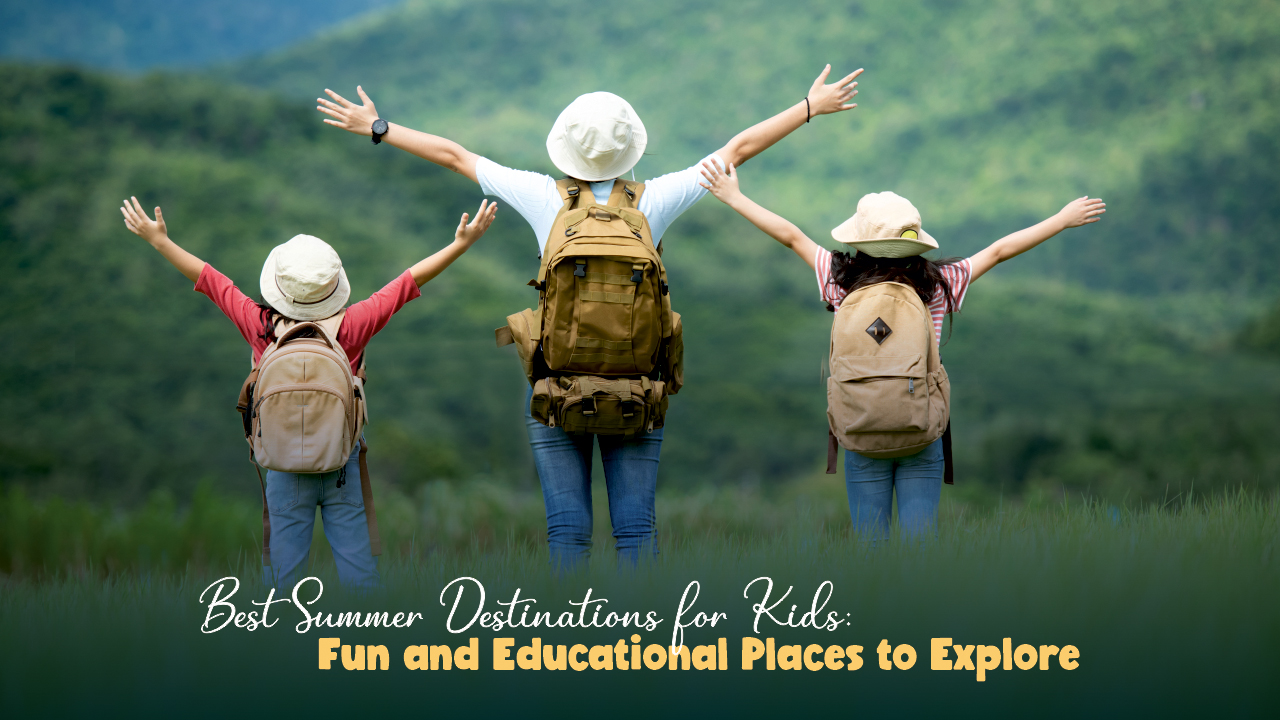Best Summer Destinations for Kids:  Fun and Educational Places to Explore