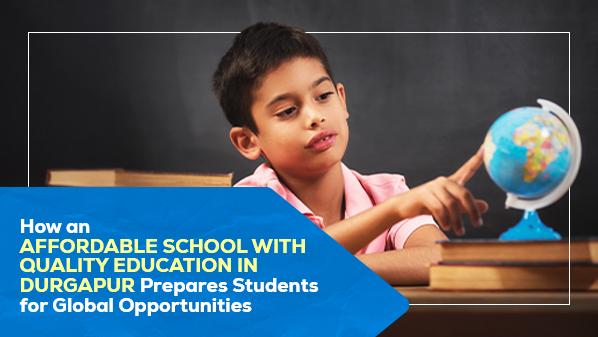 How an Affordable School with Quality Education in Durgapur Prepares Students for Global Opportunities?
