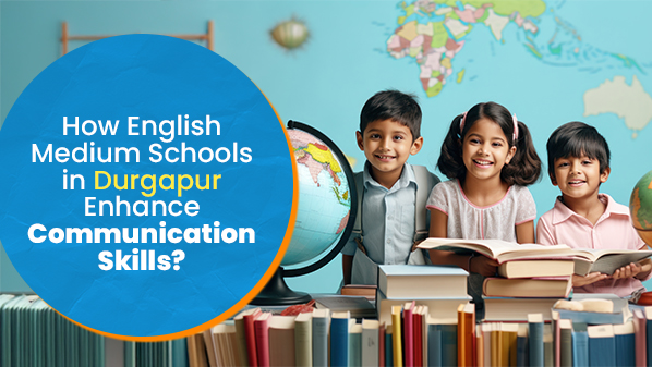 How English Medium Schools in Durgapur Enhance Communication Skills?